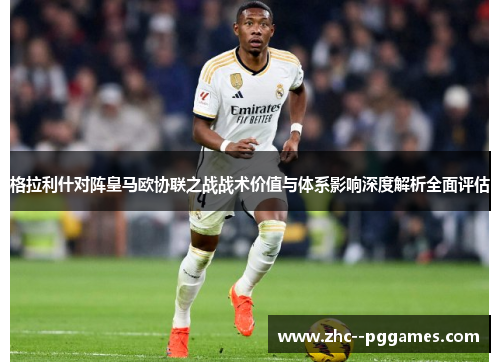 格拉利什对阵皇马欧协联之战战术价值与体系影响深度解析全面评估