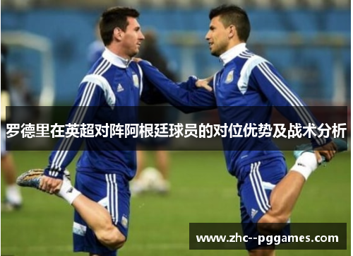 罗德里在英超对阵阿根廷球员的对位优势及战术分析