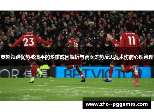 英超领跑优势被追平的多重成因解析与赛季走势反思战术伤病心理管理