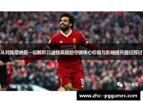 从对阵摩纳哥一役解析吕迪格英超防守端核心价值与影响提升路径探讨