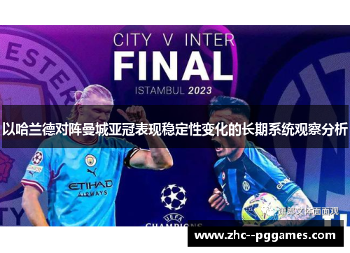 以哈兰德对阵曼城亚冠表现稳定性变化的长期系统观察分析 以哈兰德对阵曼城亚冠表现稳定性变化的长期系统观察分析
