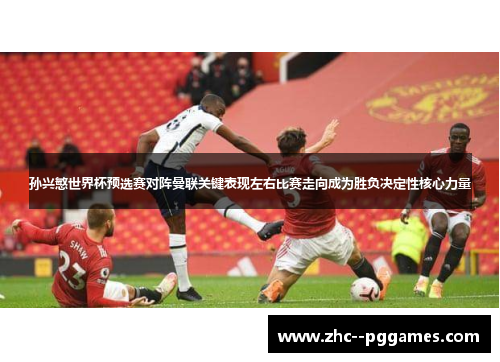 孙兴慜世界杯预选赛对阵曼联关键表现左右比赛走向成为胜负决定性核心力量