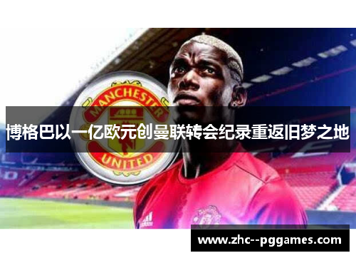 博格巴以一亿欧元创曼联转会纪录重返旧梦之地