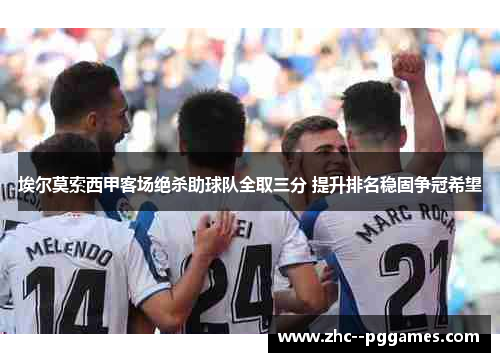 埃尔莫索西甲客场绝杀助球队全取三分 提升排名稳固争冠希望 埃尔莫索西甲客场绝杀助球队全取三分 提升排名稳固争冠希望