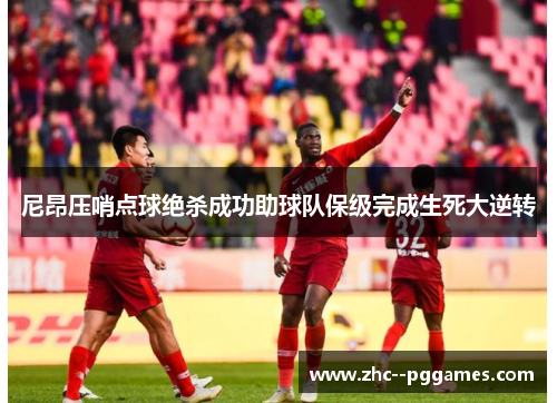 尼昂压哨点球绝杀成功助球队保级完成生死大逆转