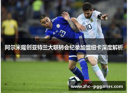 阿尔米隆创亚特兰大联转会纪录加盟纽卡深度解析