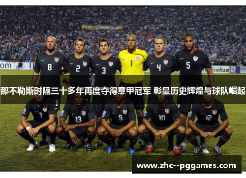 那不勒斯时隔三十多年再度夺得意甲冠军 彰显历史辉煌与球队崛起 那不勒斯时隔三十多年再度夺得意甲冠军 彰显历史辉煌与球队崛起