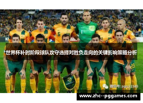 世界杯补时阶段球队攻守选择对胜负走向的关键影响策略分析